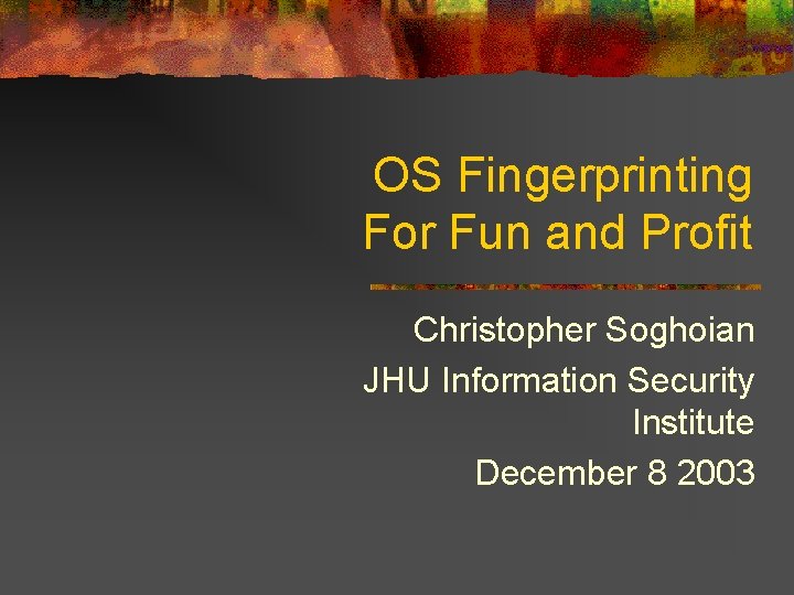 OS Fingerprinting For Fun and Profit Christopher Soghoian JHU Information Security Institute December 8