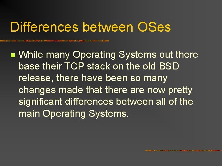 Differences between OSes n While many Operating Systems out there base their TCP stack