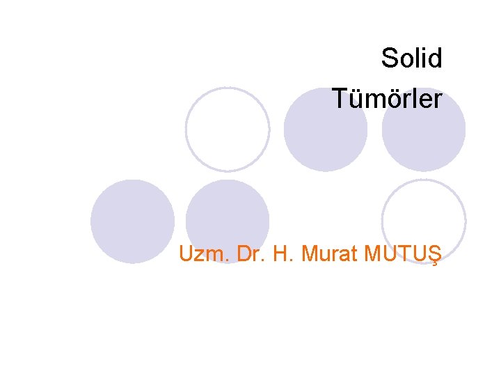 Solid Tümörler Uzm. Dr. H. Murat MUTUŞ Solid Tümörler Uzm. Dr. H. Murat MUTUŞ