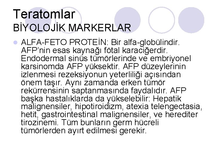 Teratomlar BİYOLOJİK MARKERLAR l ALFA-FETO PROTEİN: Bir alfa-globülindir. AFP’nin esas kaynağı fötal karaciğerdir. Endodermal Teratomlar BİYOLOJİK MARKERLAR l ALFA-FETO PROTEİN: Bir alfa-globülindir. AFP’nin esas kaynağı fötal karaciğerdir. Endodermal