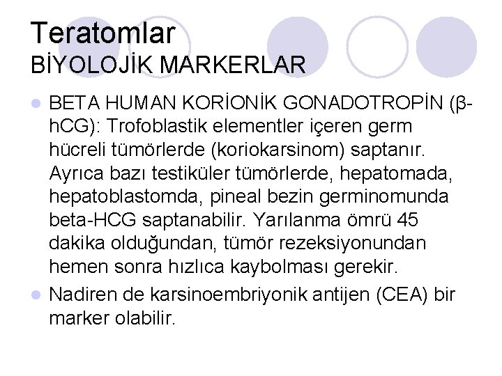 Teratomlar BİYOLOJİK MARKERLAR BETA HUMAN KORİONİK GONADOTROPİN (βh. CG): Trofoblastik elementler içeren germ hücreli Teratomlar BİYOLOJİK MARKERLAR BETA HUMAN KORİONİK GONADOTROPİN (βh. CG): Trofoblastik elementler içeren germ hücreli