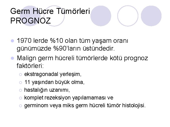 Germ Hücre Tümörleri PROGNOZ 1970 lerde %10 olan tüm yaşam oranı günümüzde %90’ların üstündedir. Germ Hücre Tümörleri PROGNOZ 1970 lerde %10 olan tüm yaşam oranı günümüzde %90’ların üstündedir.