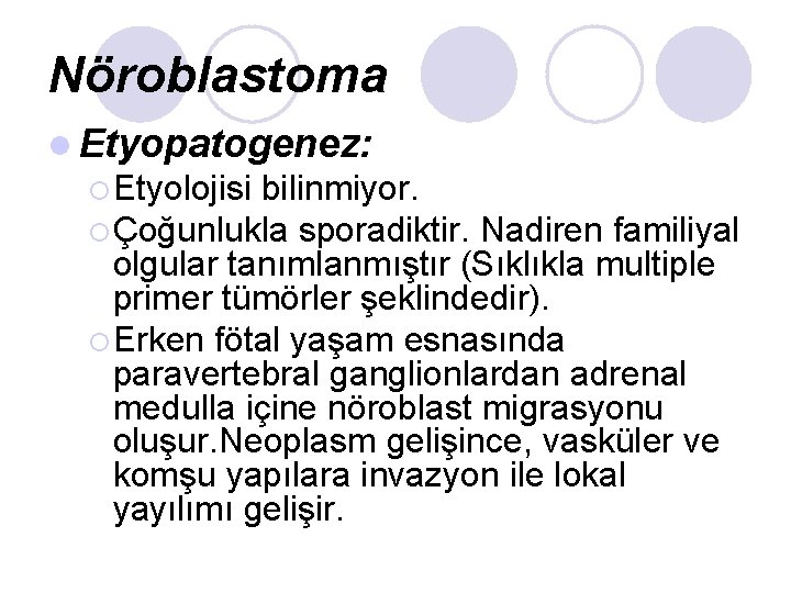 Nöroblastoma l Etyopatogenez: ¡ Etyolojisi bilinmiyor. ¡ Çoğunlukla sporadiktir. Nadiren familiyal olgular tanımlanmıştır (Sıklıkla Nöroblastoma l Etyopatogenez: ¡ Etyolojisi bilinmiyor. ¡ Çoğunlukla sporadiktir. Nadiren familiyal olgular tanımlanmıştır (Sıklıkla