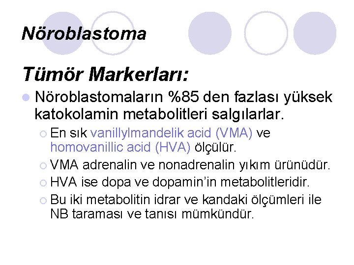 Nöroblastoma Tümör Markerları: l Nöroblastomaların %85 den fazlası yüksek katokolamin metabolitleri salgılarlar. ¡ En Nöroblastoma Tümör Markerları: l Nöroblastomaların %85 den fazlası yüksek katokolamin metabolitleri salgılarlar. ¡ En