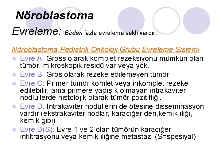 Nöroblastoma Evreleme: Birden fazla evreleme şekli vardır. Nöroblastoma-Pediatrik Onkoloji Grubu Evreleme Sistemi l Evre Nöroblastoma Evreleme: Birden fazla evreleme şekli vardır. Nöroblastoma-Pediatrik Onkoloji Grubu Evreleme Sistemi l Evre