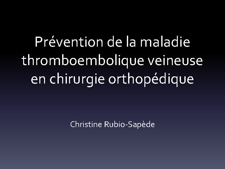 Prévention de la maladie thromboembolique veineuse en chirurgie orthopédique Christine Rubio-Sapède 