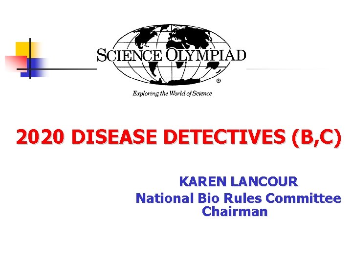  2020 DISEASE DETECTIVES (B, C) KAREN LANCOUR National Bio Rules Committee Chairman 