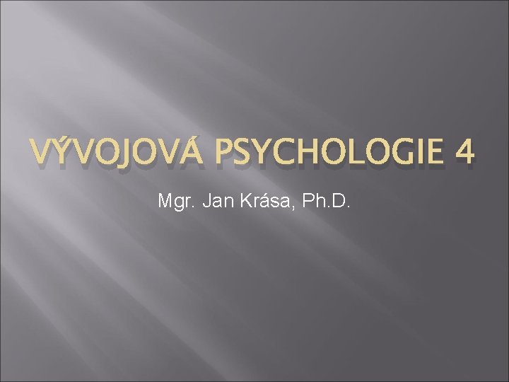 VÝVOJOVÁ PSYCHOLOGIE 4 Mgr. Jan Krása, Ph. D. 