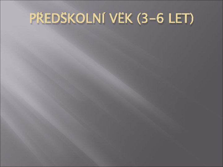 PŘEDŠKOLNÍ VĚK (3 -6 LET) 