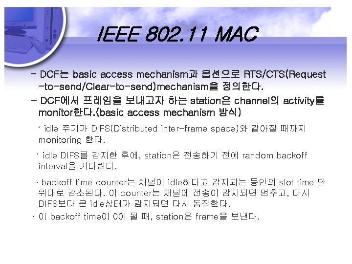 IEEE 802. 11 MAC - DCF는 basic access mechanism과 옵션으로 RTS/CTS(Request -to-send/Clear-to-send)mechanism을 정의한다. -