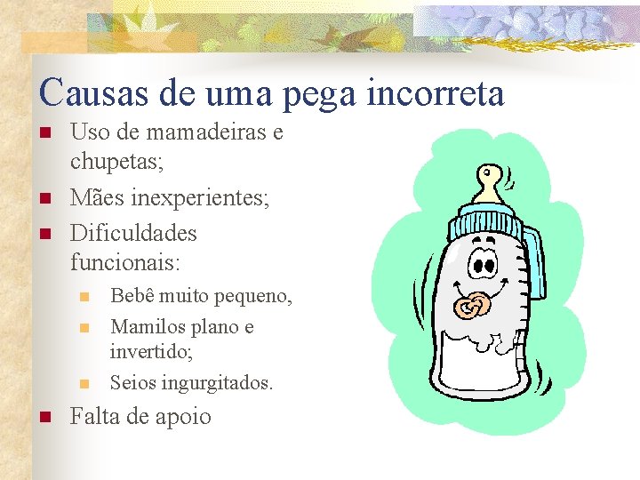 Causas de uma pega incorreta n n n Uso de mamadeiras e chupetas; Mães