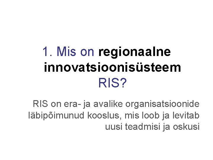 1. Mis on regionaalne innovatsioonisüsteem RIS? RIS on era- ja avalike organisatsioonide läbipõimunud kooslus,