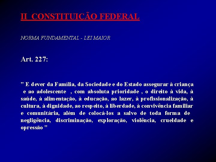 II CONSTITUIÇÃO FEDERAL NORMA FUNDAMENTAL - LEI MAIOR Art. 227: " E dever da