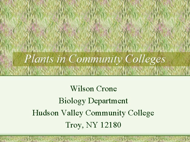 Plants in Community Colleges Wilson Crone Biology Department Hudson Valley Community College Troy, NY