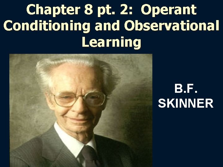 Chapter 8 pt. 2: Operant Conditioning and Observational Learning B. F. SKINNER 