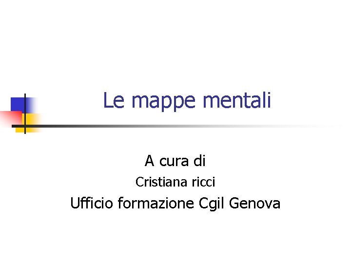 Le mappe mentali A cura di Cristiana ricci Ufficio formazione Cgil Genova 