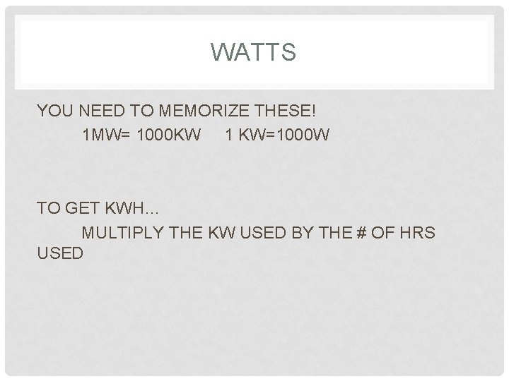 WATTS YOU NEED TO MEMORIZE THESE! 1 MW= 1000 KW 1 KW=1000 W TO