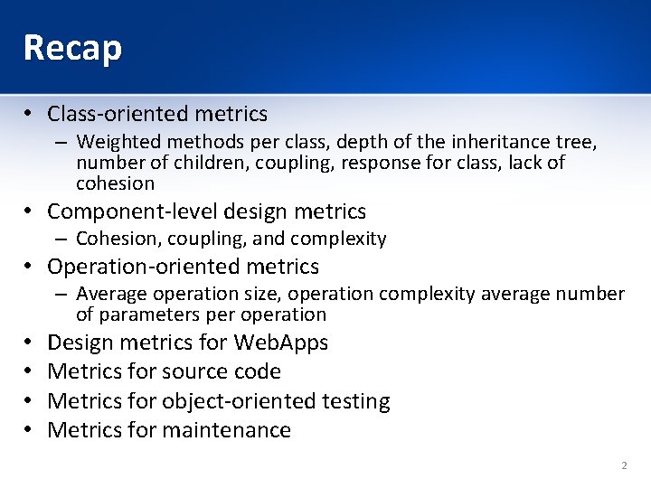 Recap • Class-oriented metrics – Weighted methods per class, depth of the inheritance tree,