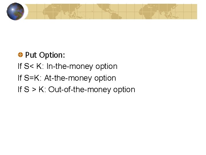 Put Option: If S< K: In-the-money option If S=K: At-the-money option If S >