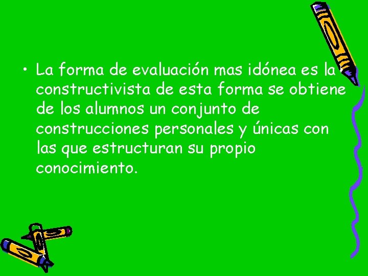  • La forma de evaluación mas idónea es la constructivista de esta forma