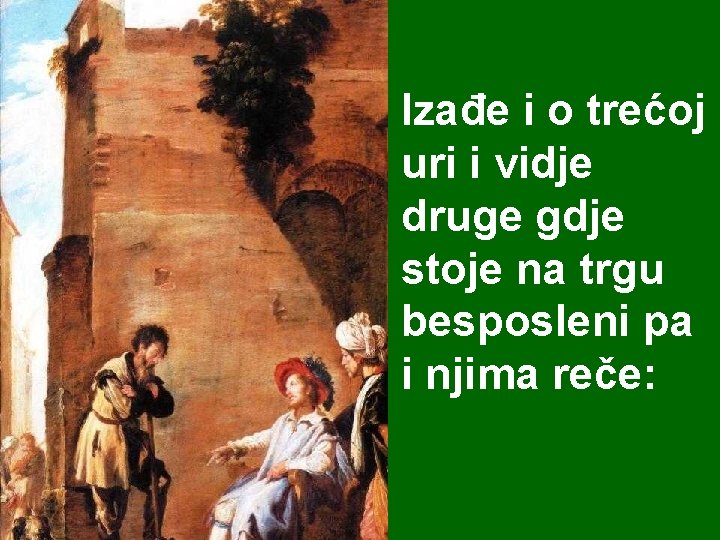 Izađe i o trećoj uri i vidje druge gdje stoje na trgu besposleni pa