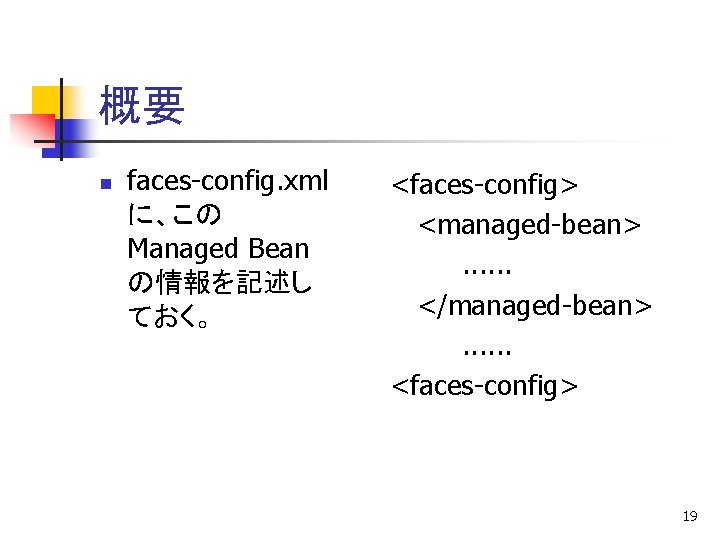 概要 n faces-config. xml に、この Managed Bean の情報を記述し ておく。 <faces-config> <managed-bean>. . . </managed-bean>.