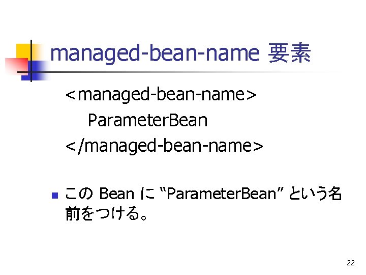managed-bean-name 要素 <managed-bean-name> Parameter. Bean </managed-bean-name> n この Bean に “Parameter. Bean” という名 前をつける。