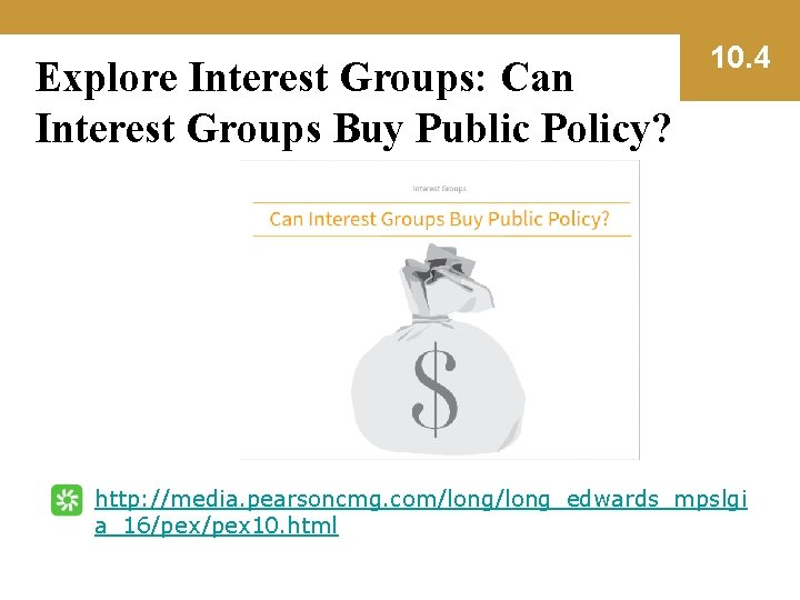 Explore Interest Groups: Can Interest Groups Buy Public Policy? 10. 4 http: //media. pearsoncmg.