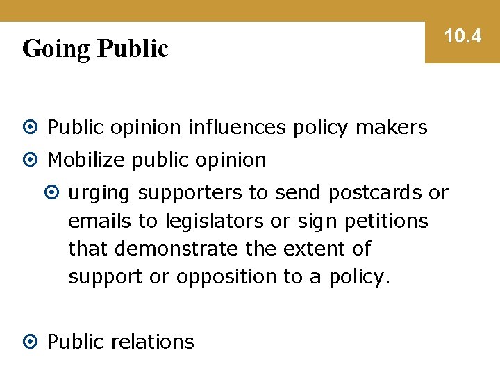 Going Public 10. 4 Public opinion influences policy makers Mobilize public opinion urging supporters