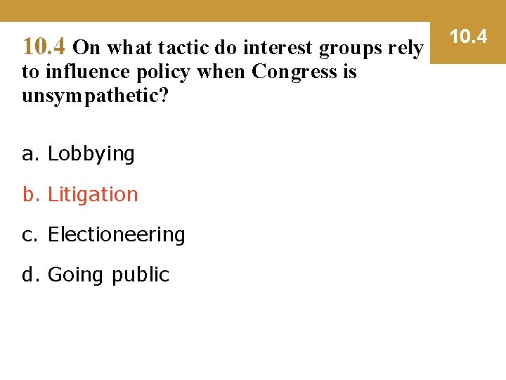 10. 4 On what tactic do interest groups rely to influence policy when Congress