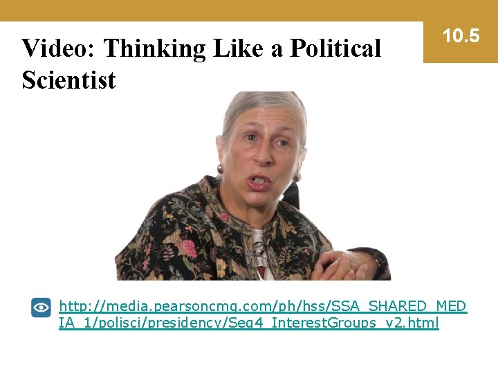 Video: Thinking Like a Political Scientist 10. 5 http: //media. pearsoncmg. com/ph/hss/SSA_SHARED_MED IA_1/polisci/presidency/Seg 4_Interest.