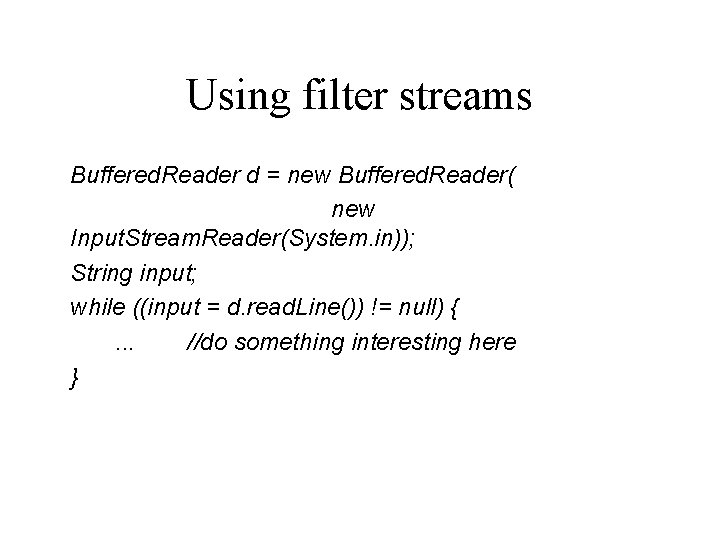 Using filter streams Buffered. Reader d = new Buffered. Reader( new Input. Stream. Reader(System.