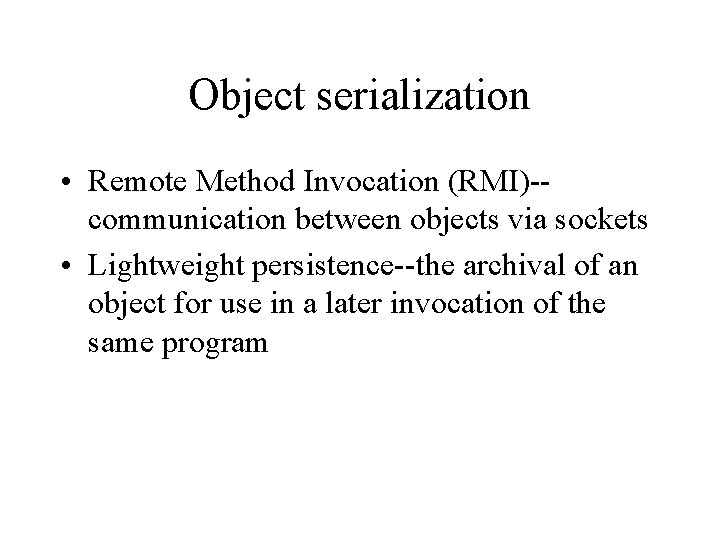 Object serialization • Remote Method Invocation (RMI)-communication between objects via sockets • Lightweight persistence--the