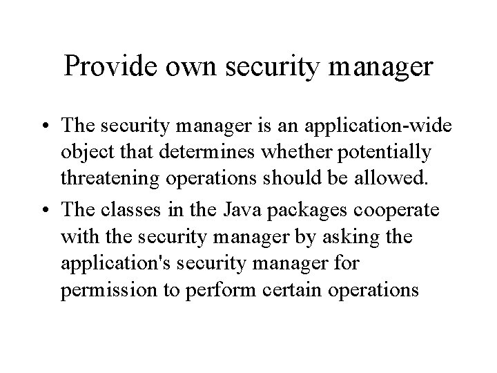 Provide own security manager • The security manager is an application-wide object that determines