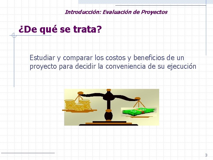 Introducción: Evaluación de Proyectos ¿De qué se trata? Estudiar y comparar los costos y