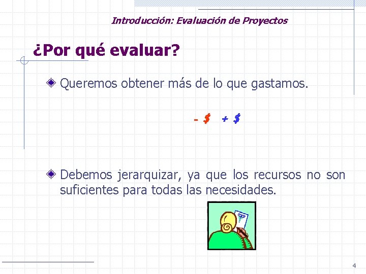 Introducción: Evaluación de Proyectos ¿Por qué evaluar? Queremos obtener más de lo que gastamos.