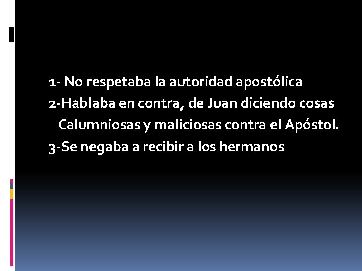 1 - No respetaba la autoridad apostólica 2 -Hablaba en contra, de Juan diciendo