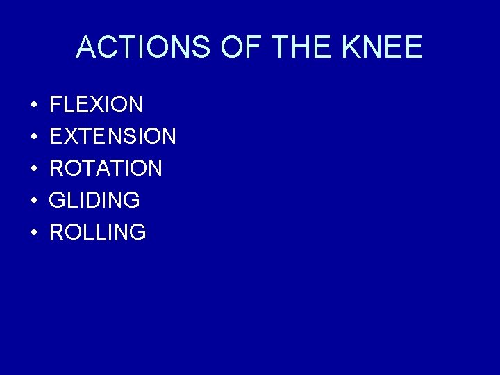 ACTIONS OF THE KNEE • • • FLEXION EXTENSION ROTATION GLIDING ROLLING 