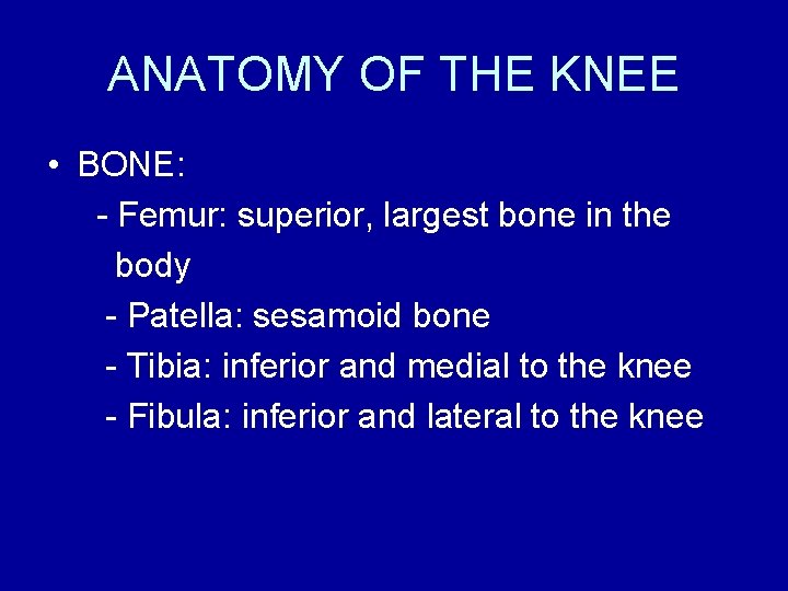 ANATOMY OF THE KNEE • BONE: - Femur: superior, largest bone in the body