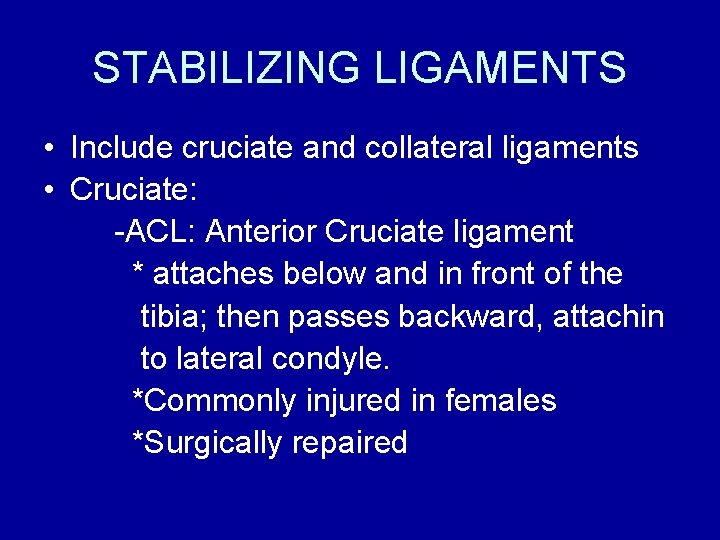 STABILIZING LIGAMENTS • Include cruciate and collateral ligaments • Cruciate: -ACL: Anterior Cruciate ligament