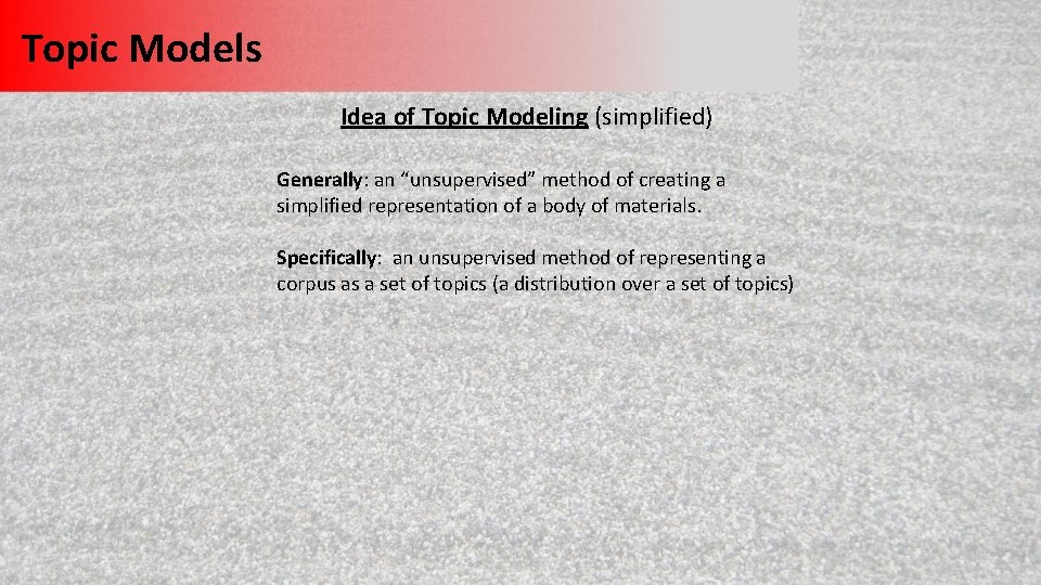 Topic Models Idea of Topic Modeling (simplified) Generally: an “unsupervised” method of creating a