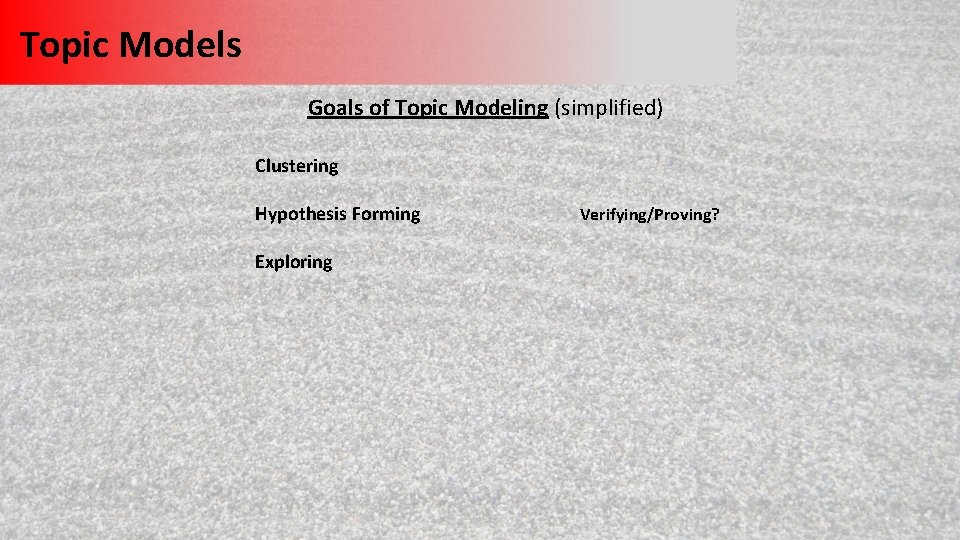 Topic Models Goals of Topic Modeling (simplified) Clustering Hypothesis Forming Exploring Verifying/Proving? 