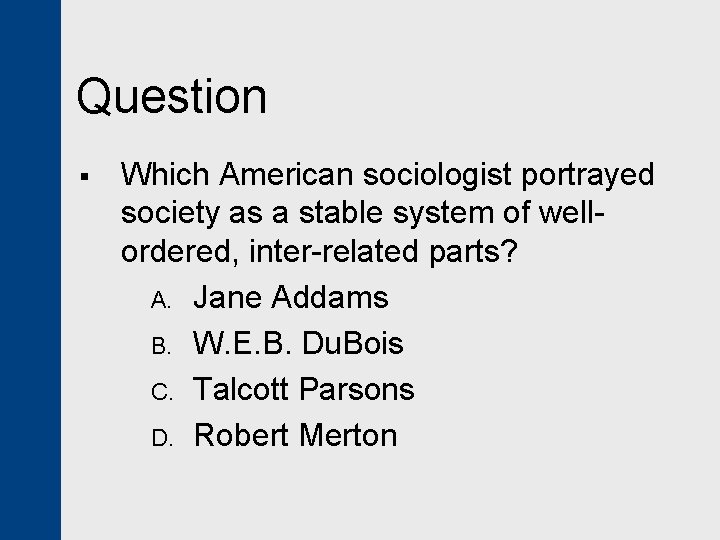 Question § Which American sociologist portrayed society as a stable system of wellordered, inter-related