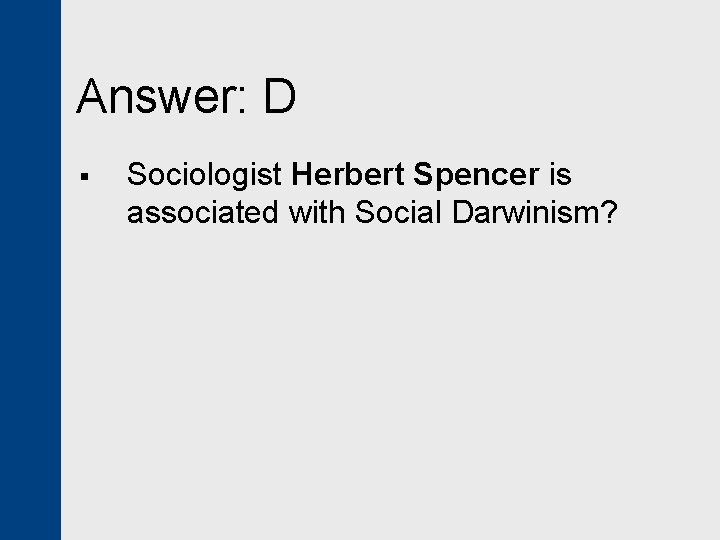 Answer: D § Sociologist Herbert Spencer is associated with Social Darwinism? 