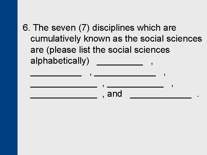 6. The seven (7) disciplines which are cumulatively known as the social sciences are
