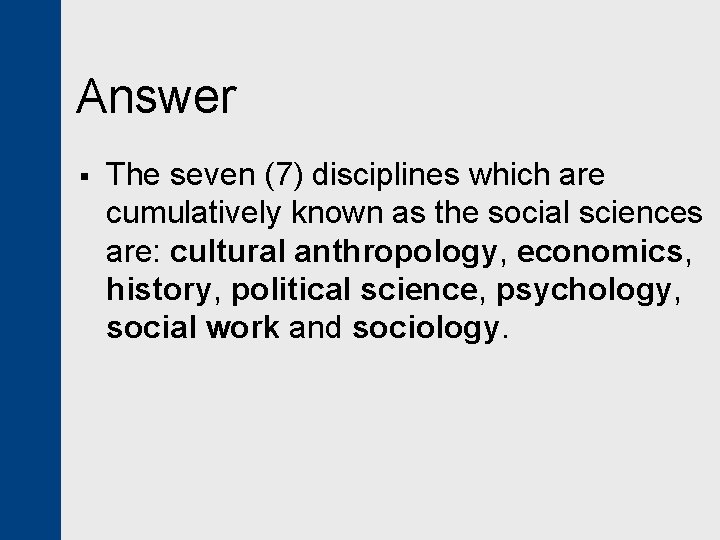 Answer § The seven (7) disciplines which are cumulatively known as the social sciences