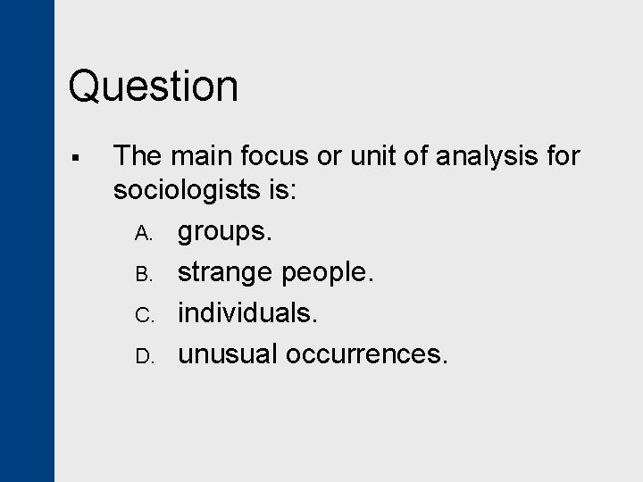 Question § The main focus or unit of analysis for sociologists is: A. groups.