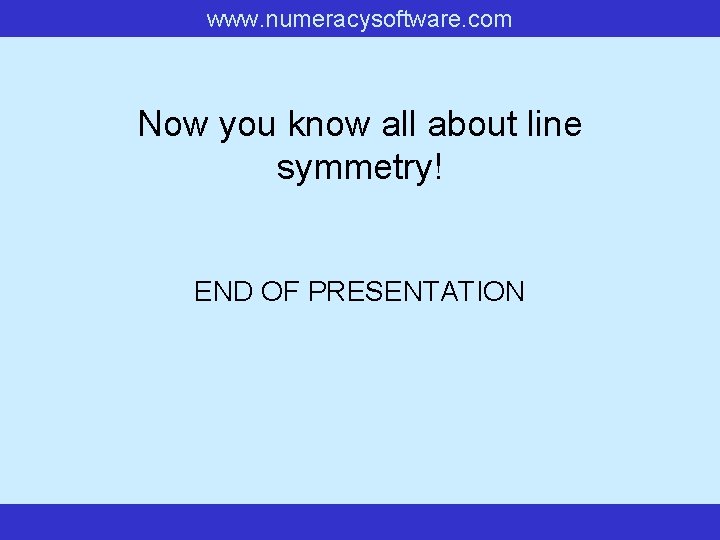 www. numeracysoftware. com Now you know all about line symmetry! END OF PRESENTATION 