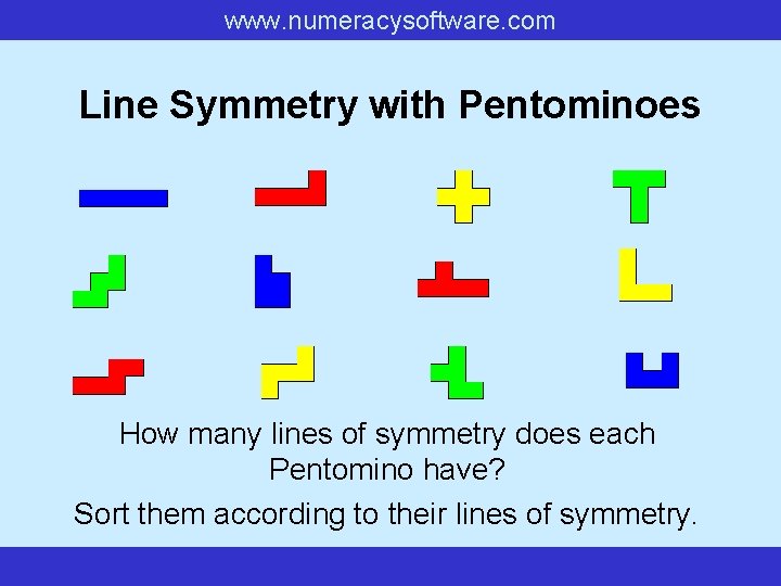 www. numeracysoftware. com Line Symmetry with Pentominoes How many lines of symmetry does each