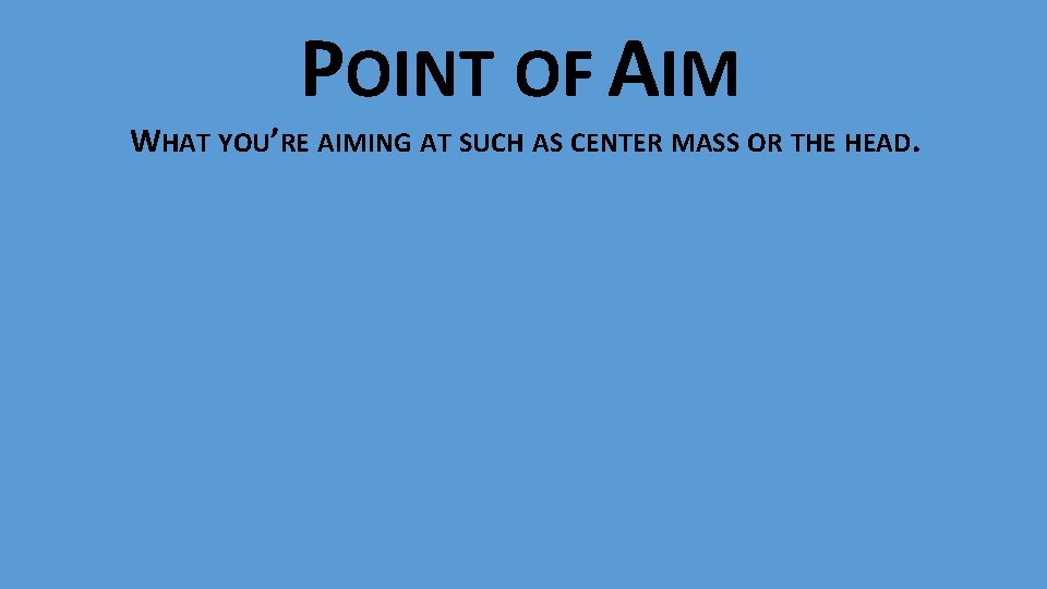 POINT OF AIM WHAT YOU’RE AIMING AT SUCH AS CENTER MASS OR THE HEAD.
